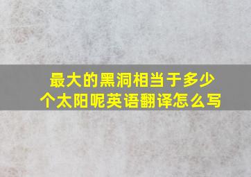 最大的黑洞相当于多少个太阳呢英语翻译怎么写