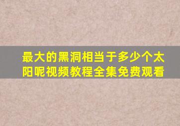 最大的黑洞相当于多少个太阳呢视频教程全集免费观看