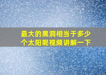 最大的黑洞相当于多少个太阳呢视频讲解一下