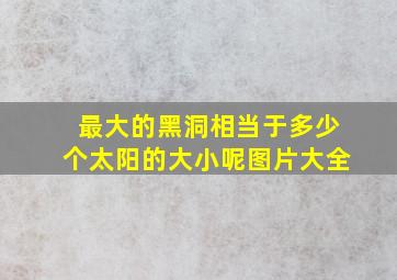 最大的黑洞相当于多少个太阳的大小呢图片大全