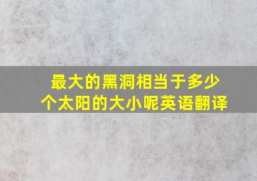 最大的黑洞相当于多少个太阳的大小呢英语翻译