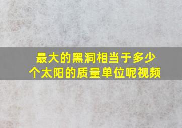 最大的黑洞相当于多少个太阳的质量单位呢视频