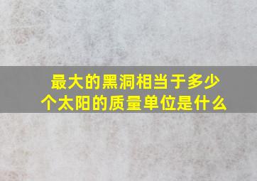 最大的黑洞相当于多少个太阳的质量单位是什么