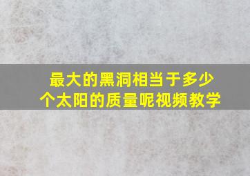 最大的黑洞相当于多少个太阳的质量呢视频教学