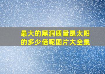 最大的黑洞质量是太阳的多少倍呢图片大全集