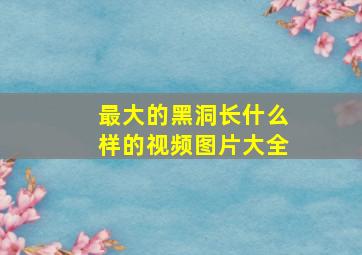 最大的黑洞长什么样的视频图片大全