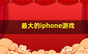 最大的iphone游戏