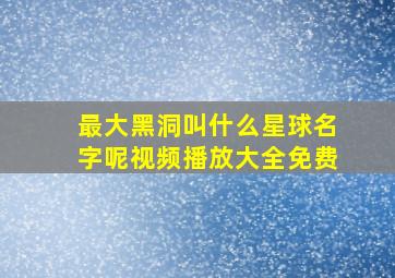 最大黑洞叫什么星球名字呢视频播放大全免费