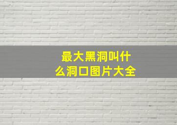 最大黑洞叫什么洞口图片大全