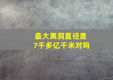 最大黑洞直径是7千多亿千米对吗