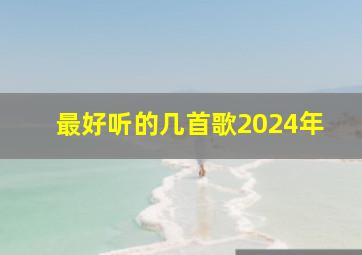 最好听的几首歌2024年