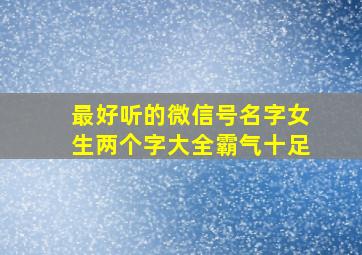 最好听的微信号名字女生两个字大全霸气十足