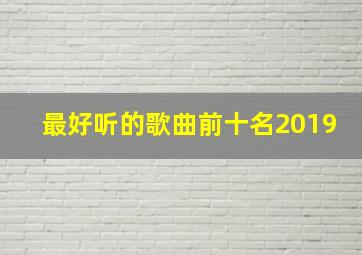 最好听的歌曲前十名2019