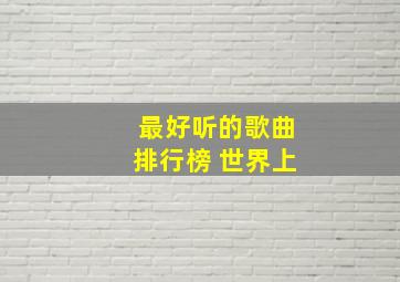 最好听的歌曲排行榜 世界上