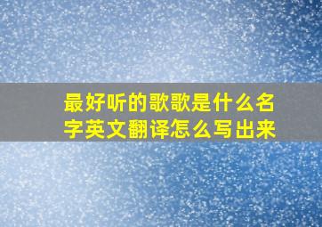 最好听的歌歌是什么名字英文翻译怎么写出来