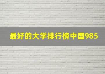 最好的大学排行榜中国985