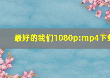 最好的我们1080p:mp4下载