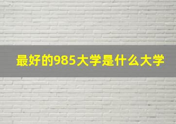 最好的985大学是什么大学