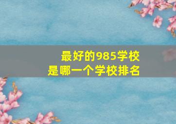 最好的985学校是哪一个学校排名