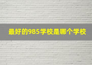 最好的985学校是哪个学校