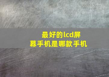 最好的lcd屏幕手机是哪款手机