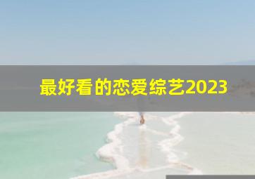 最好看的恋爱综艺2023