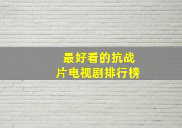 最好看的抗战片电视剧排行榜