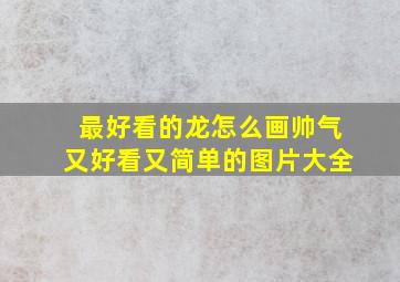 最好看的龙怎么画帅气又好看又简单的图片大全