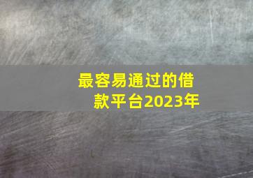 最容易通过的借款平台2023年