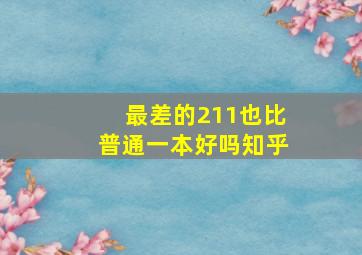 最差的211也比普通一本好吗知乎