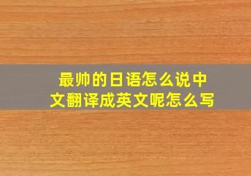 最帅的日语怎么说中文翻译成英文呢怎么写