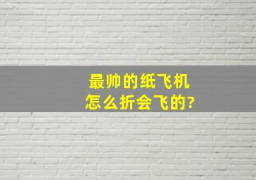 最帅的纸飞机怎么折会飞的?