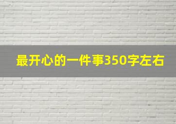 最开心的一件事350字左右