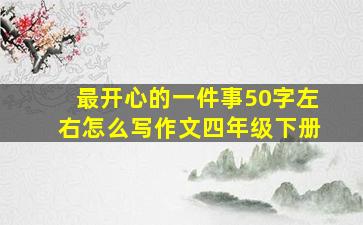 最开心的一件事50字左右怎么写作文四年级下册