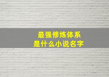 最强修炼体系是什么小说名字