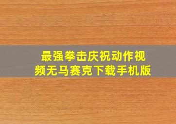 最强拳击庆祝动作视频无马赛克下载手机版