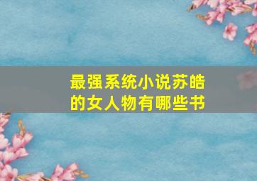 最强系统小说苏皓的女人物有哪些书