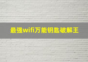 最强wifi万能钥匙破解王