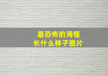 最恐怖的海怪长什么样子图片