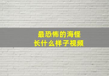 最恐怖的海怪长什么样子视频