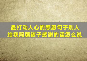 最打动人心的感恩句子别人给我照顾孩子感谢的话怎么说