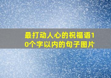 最打动人心的祝福语10个字以内的句子图片