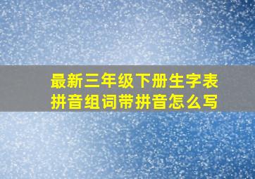 最新三年级下册生字表拼音组词带拼音怎么写