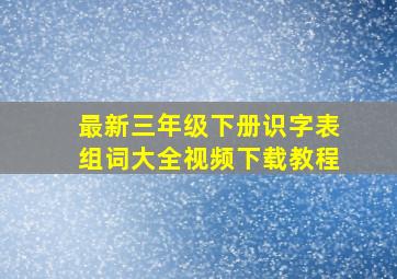 最新三年级下册识字表组词大全视频下载教程