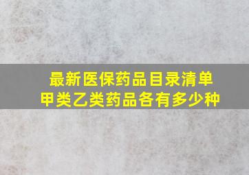 最新医保药品目录清单甲类乙类药品各有多少种