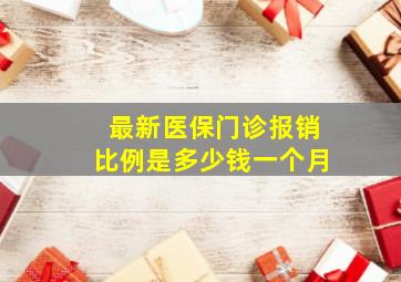 最新医保门诊报销比例是多少钱一个月