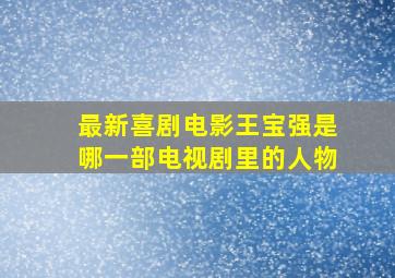 最新喜剧电影王宝强是哪一部电视剧里的人物