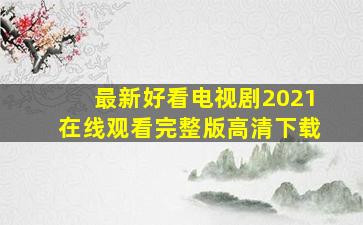 最新好看电视剧2021在线观看完整版高清下载