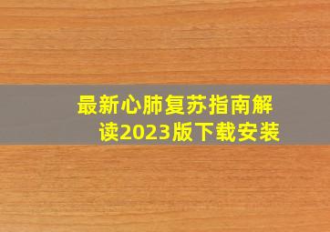 最新心肺复苏指南解读2023版下载安装