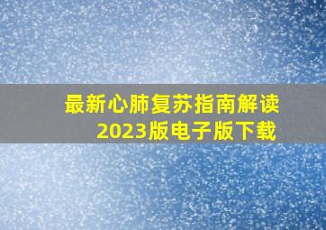 最新心肺复苏指南解读2023版电子版下载